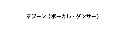 マジーン ボーカル ダンサー